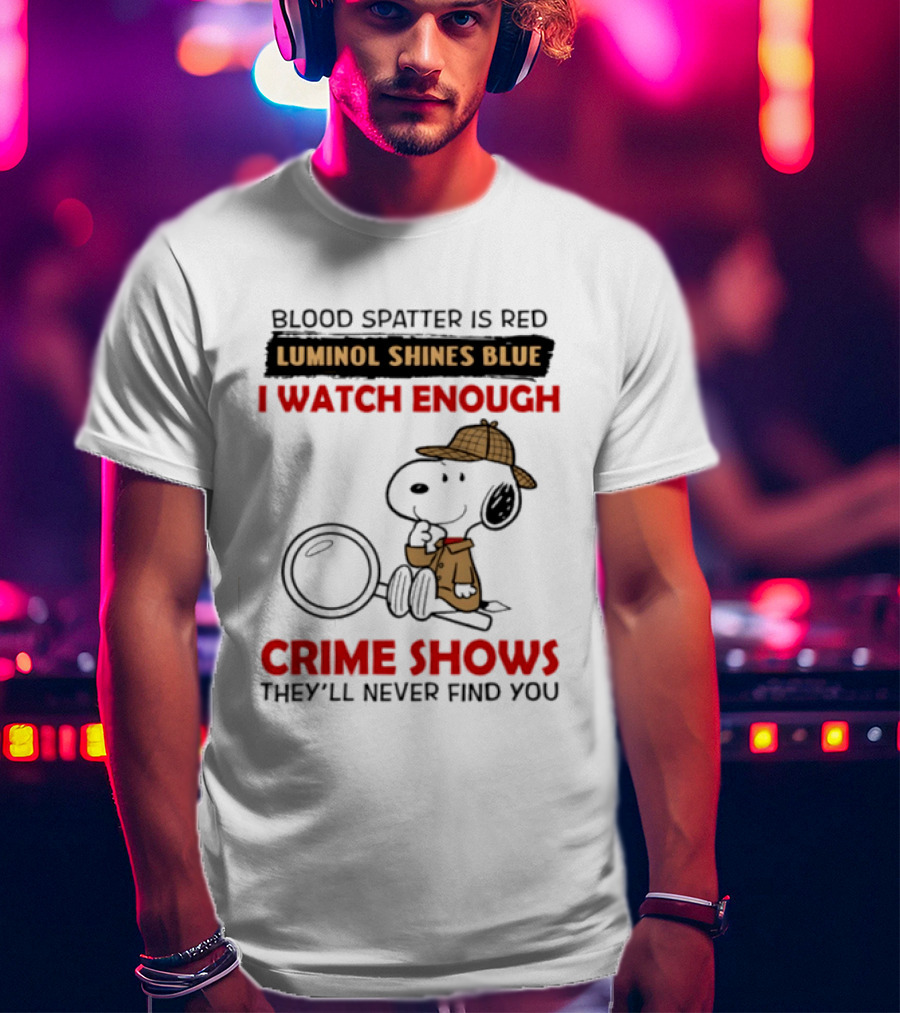Snoopy Blood Spatter Is Red Luminol Shines Blue I Enough Crime Shows They'll Never Find You T-Shirt