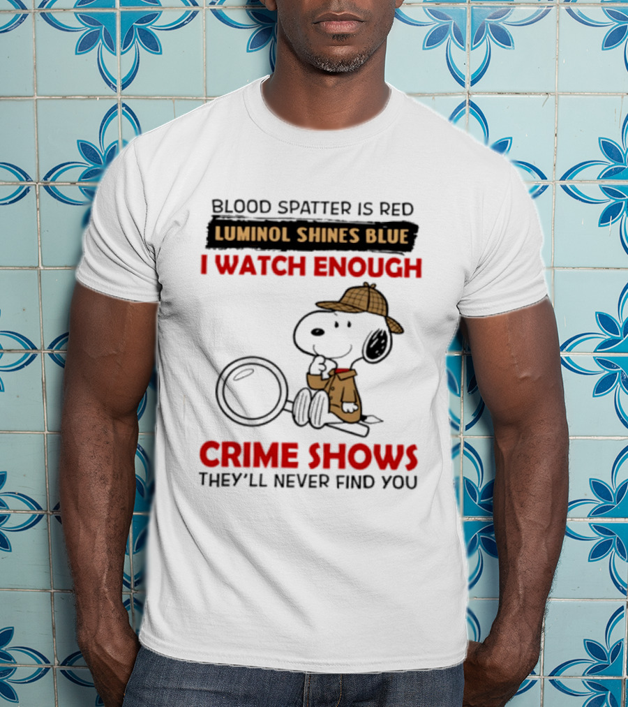 Snoopy Blood Spatter Is Red Luminol Shines Blue I Enough Crime Shows They'll Never Find You T-Shirt