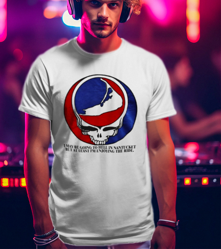 Grateful Dead Steal Your Face Nantucket I May Be Going To Hell But At Least Im Enjoying The Ride T-Shirt
