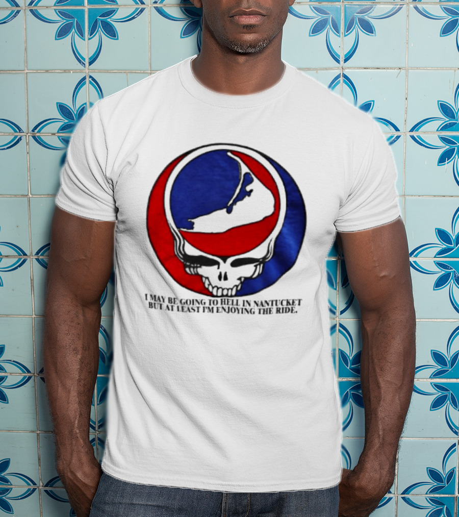 Grateful Dead Steal Your Face Nantucket I May Be Going To Hell But At Least Im Enjoying The Ride T-Shirt