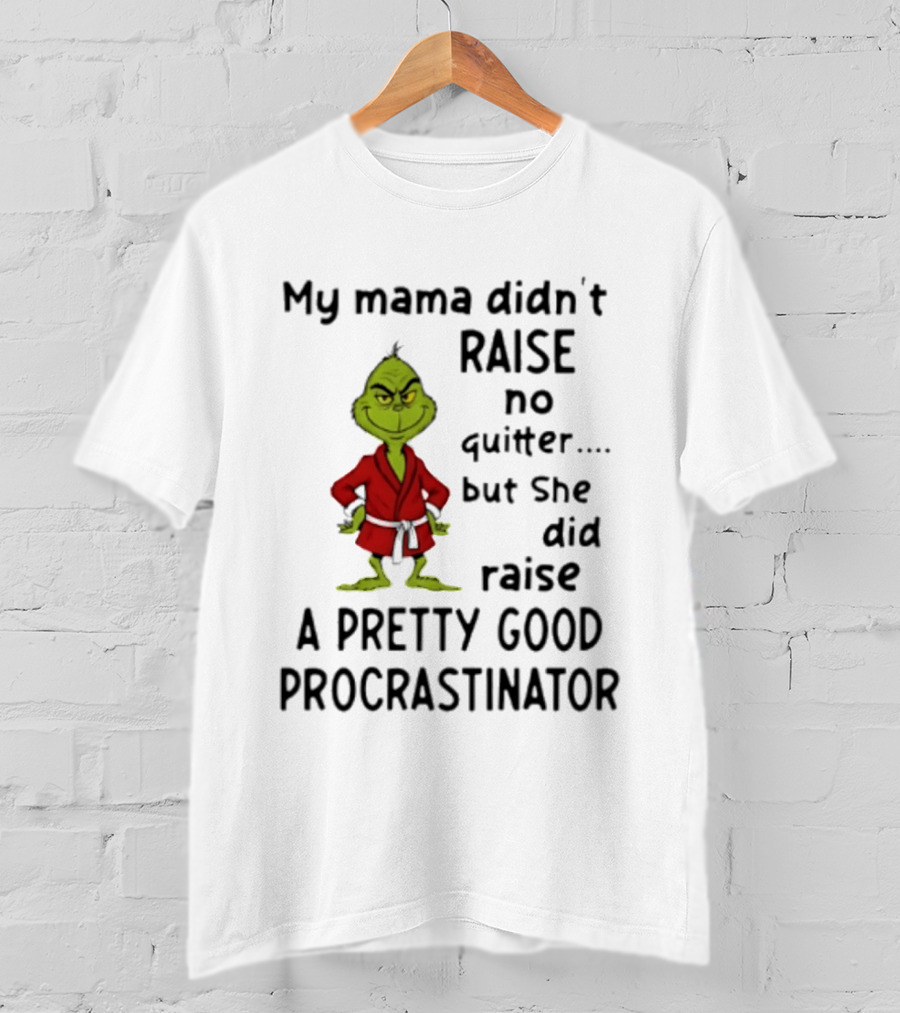 Grinch My Mama Didn't Raise No Quitter But She Did Raise A Pretty Good Procrastinator T-Shirt