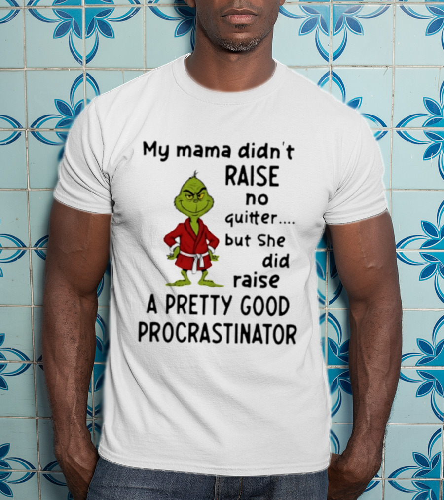 Grinch My Mama Didn't Raise No Quitter But She Did Raise A Pretty Good Procrastinator T-Shirt