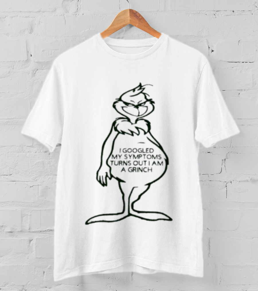 I Googled My Symptoms Turns Out I Am A Grinch Funny Holiday Humor T-Shirt