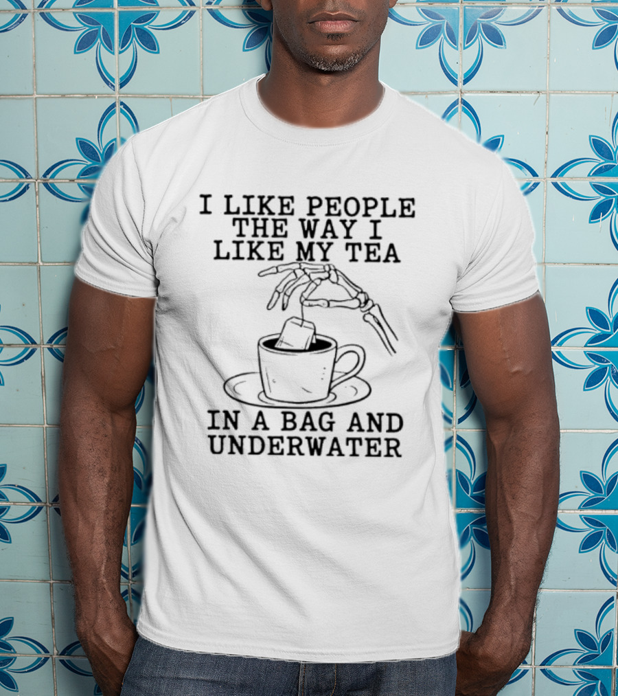I Like People The Way I Like My Tea In A Bag And Underwater Skeleton Hand Cup T-Shirt