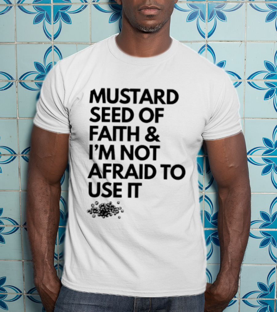 Mustard Seed Of Faith I'm Not Afraid To Use It T-Shirt