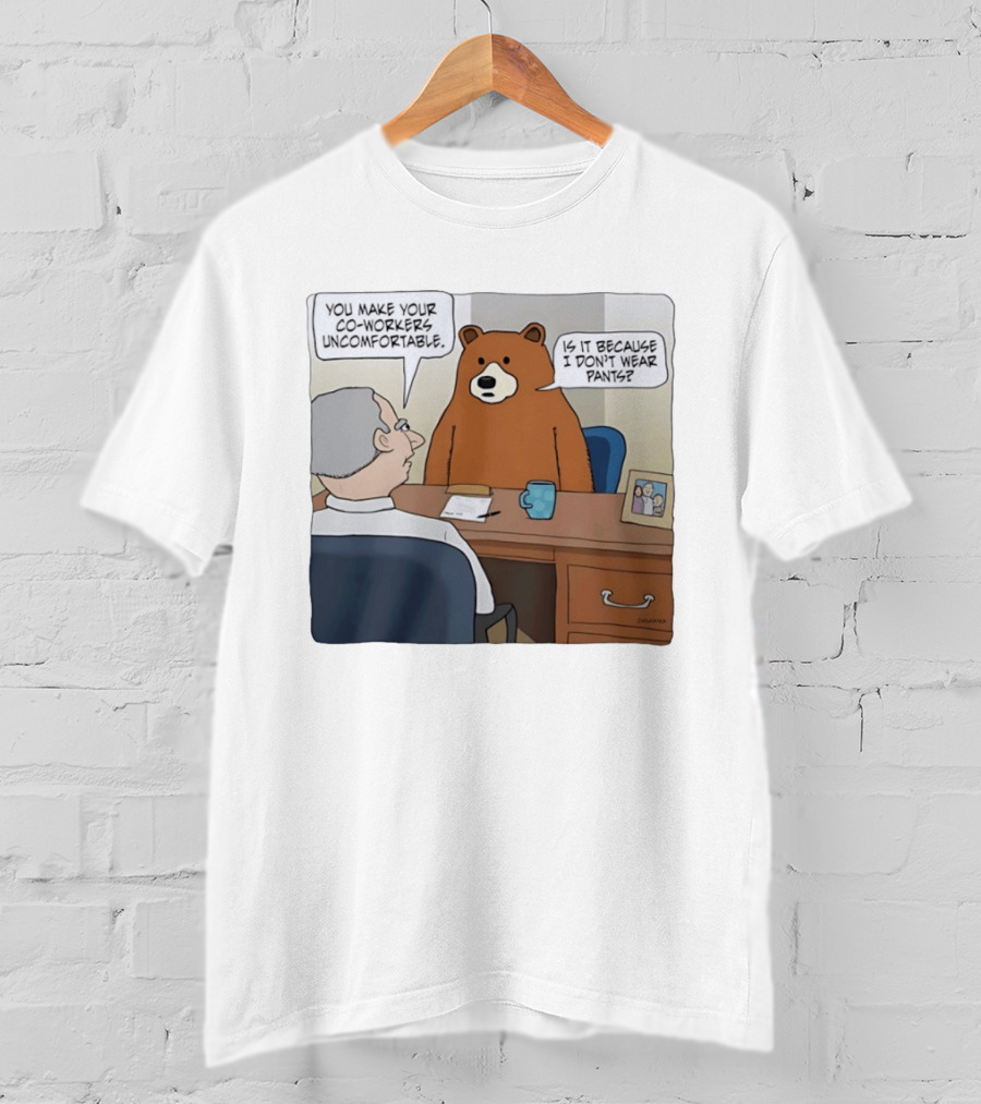 You Make Your Co Workers Uncomfortable Is It Because I Don't Wear Pants Bear Cartoon T-Shirt
