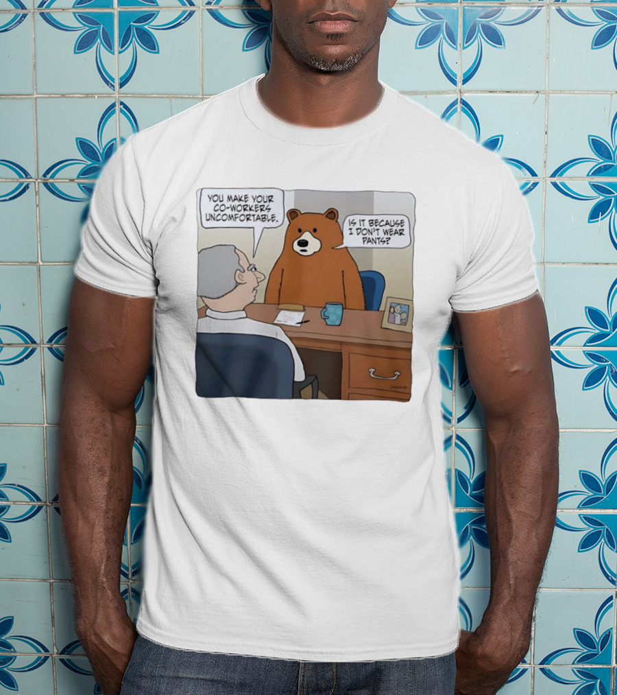 You Make Your Co Workers Uncomfortable Is It Because I Don't Wear Pants Bear Cartoon T-Shirt