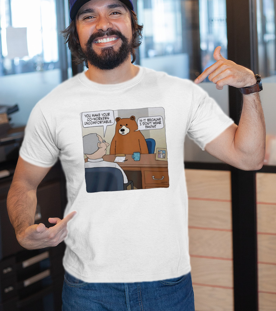 You Make Your Co Workers Uncomfortable Is It Because I Don't Wear Pants Bear Cartoon T-Shirt