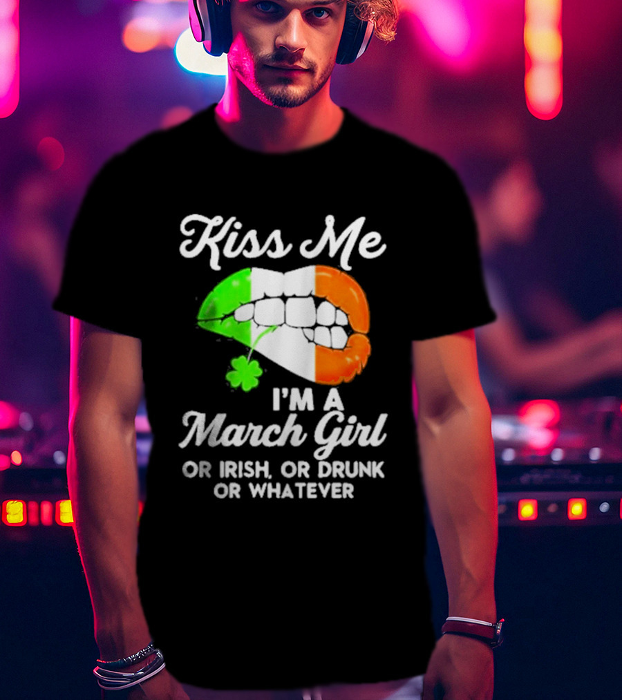 Kiss Me I'm A March Girl Or Irish Or Drunk Or Whatever Irish Flag Lips Shamrock T-Shirt
