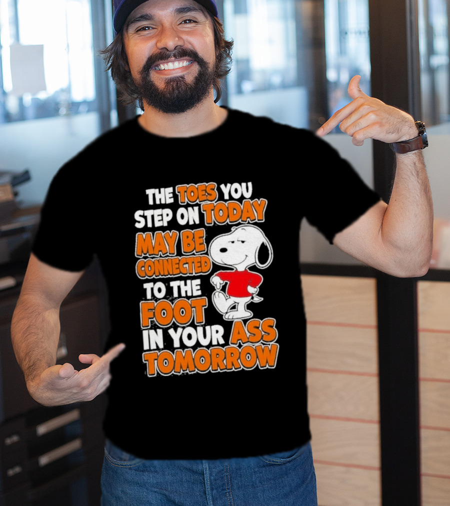Snoopy Sarcasm The Toes You Step On Today May Be Connected To The Foot In Your Ass Tomorrow T-Shirt