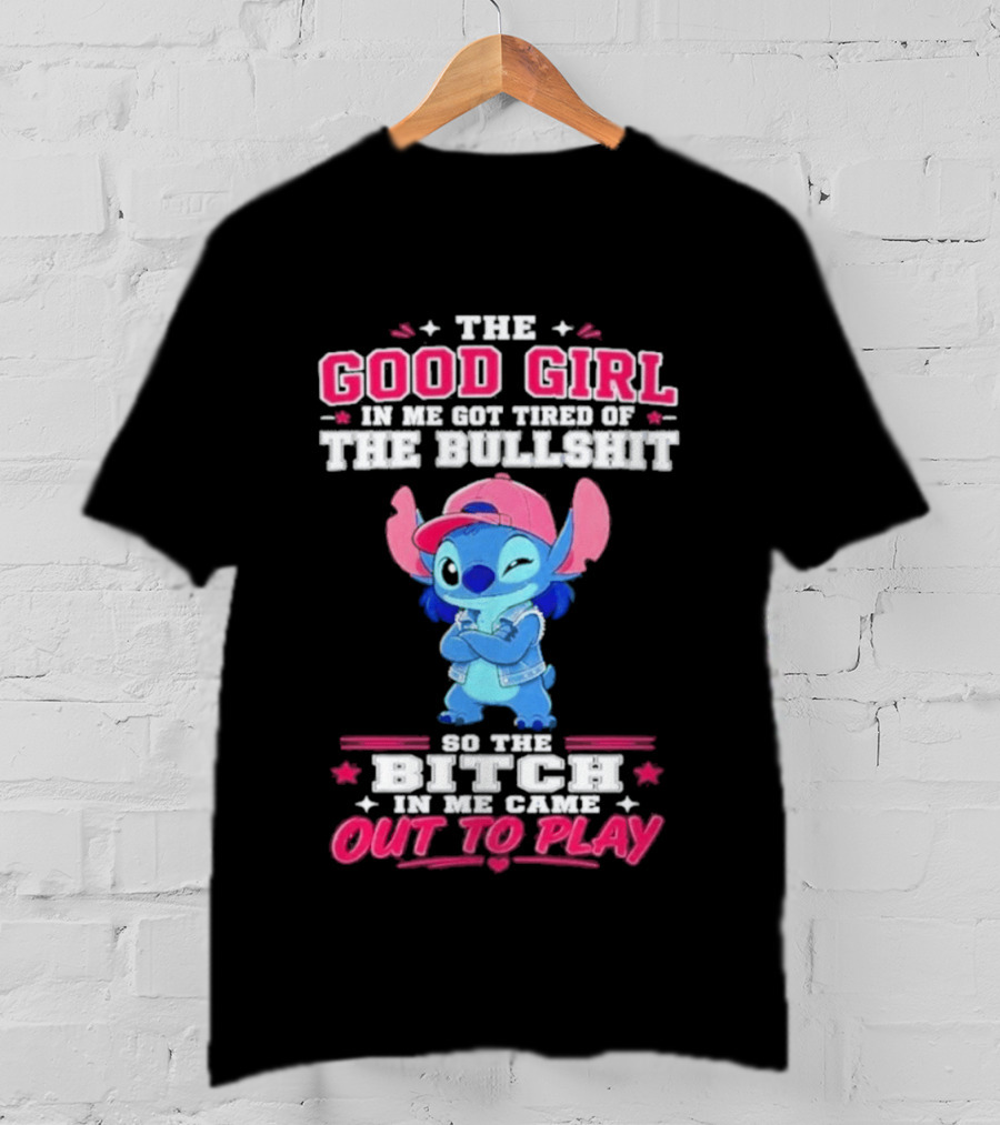 The Good Girl In Me Got Tired Of The Bullshit So The Bitch In Me Came Out To Play Stitch Disney T-Shirt