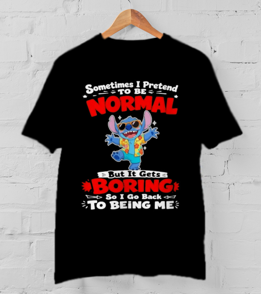 Stitch Sometimes I Pretend To Be Normal But It Gets Boring So I Go Back To Being Me T-Shirt
