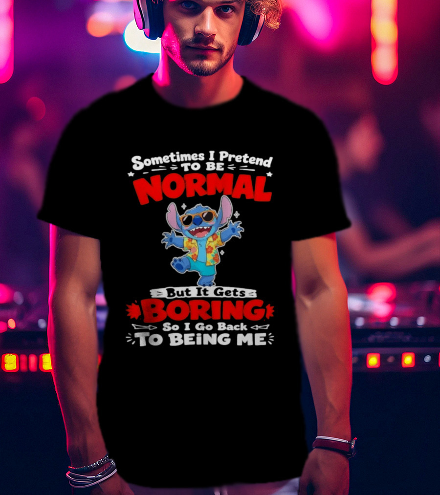 Stitch Sometimes I Pretend To Be Normal But It Gets Boring So I Go Back To Being Me T-Shirt