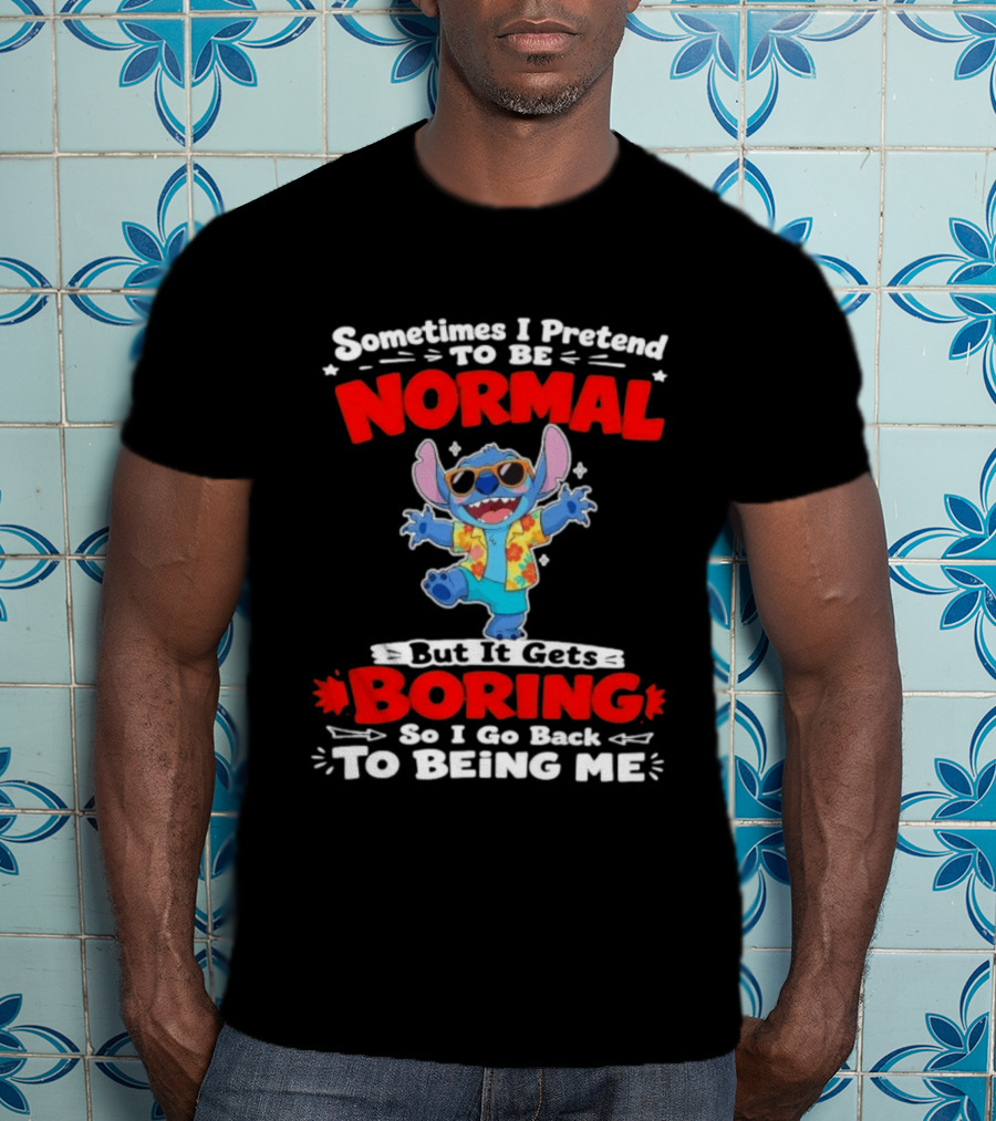 Stitch Sometimes I Pretend To Be Normal But It Gets Boring So I Go Back To Being Me T-Shirt