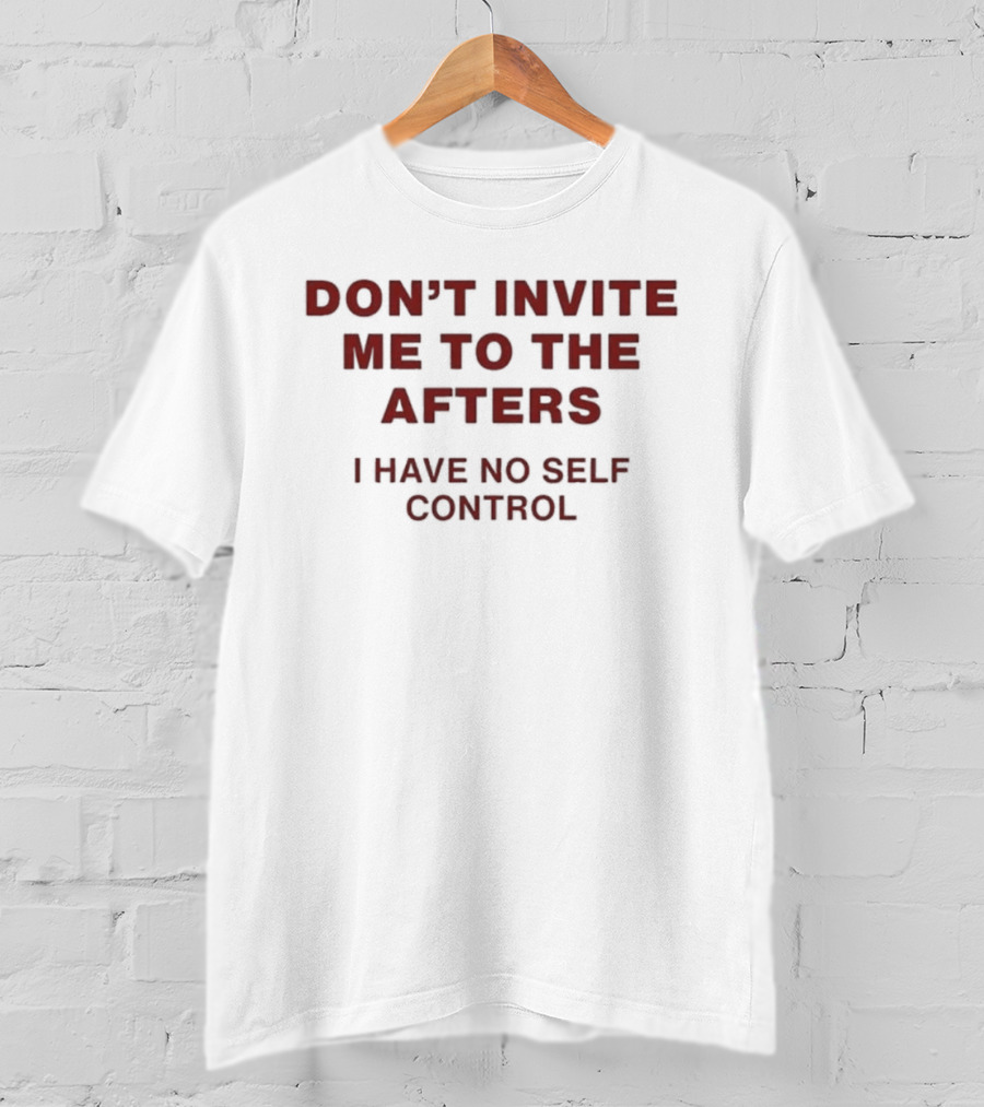 Don't Invite Me To The Afters I Have No Self Control T-Shirt