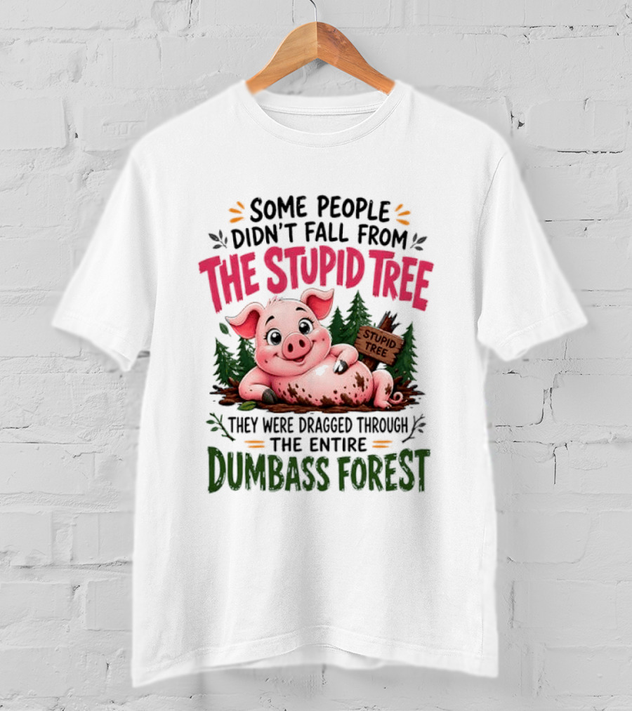 Some People Didn't Fall From The Stupid Tree They Were Dragged Through The Entire Dumbass Forest Pig T-Shirt