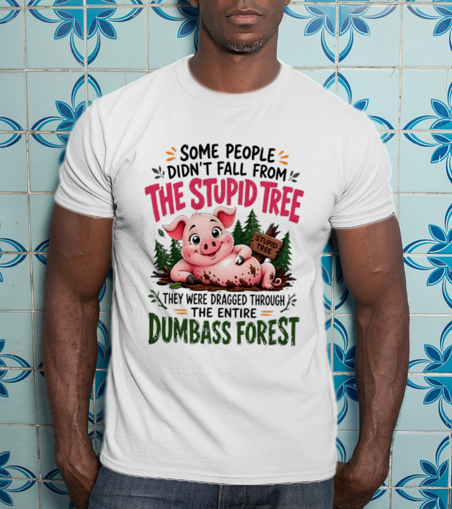 Some People Didn't Fall From The Stupid Tree They Were Dragged Through The Entire Dumbass Forest Pig T-Shirt