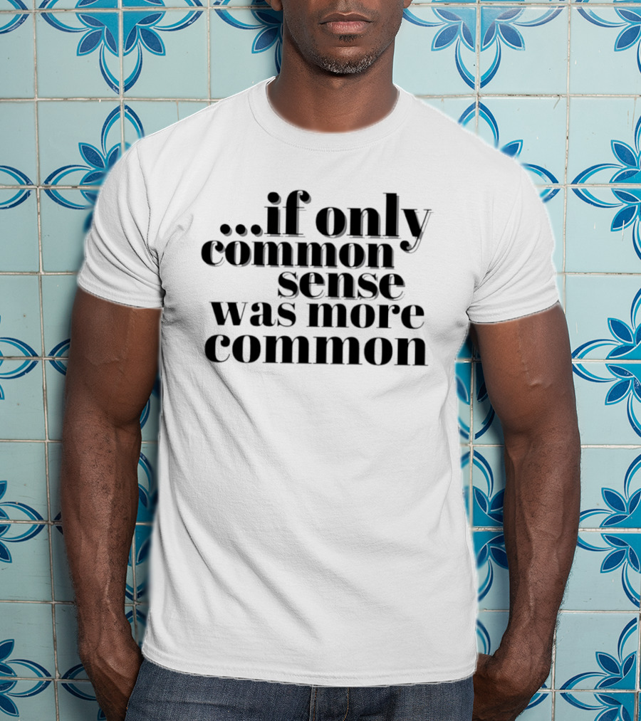 If Only Common Sense Was More Common Witty Saying T-Shirt