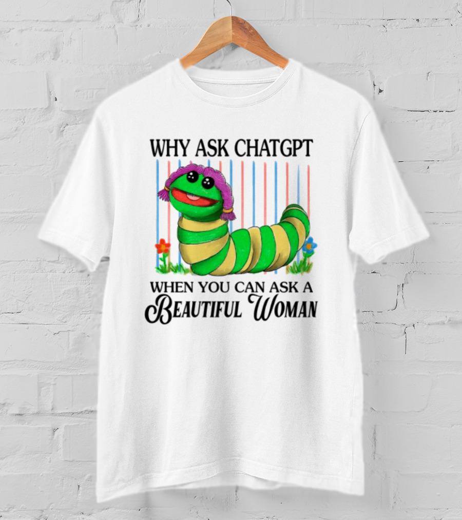 Why Ask Chatgpt When You Can Ask A Beautiful Woman Colorful Worm T-Shirt