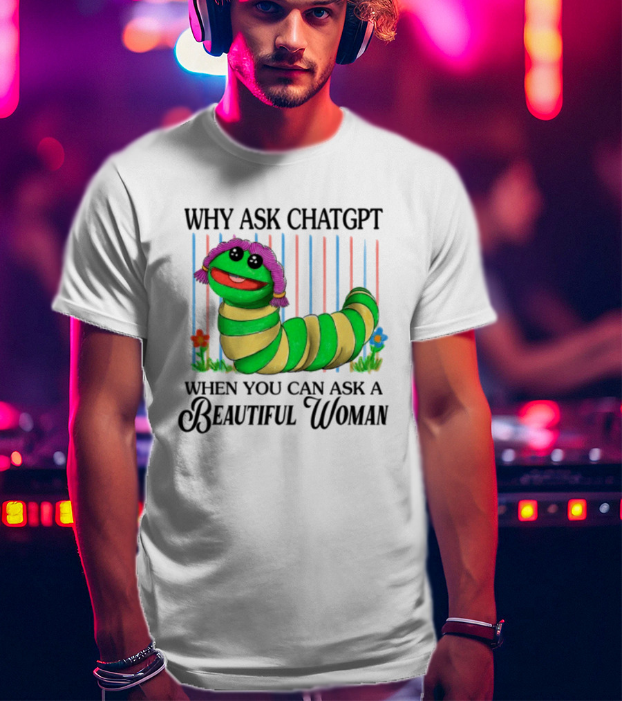 Why Ask Chatgpt When You Can Ask A Beautiful Woman Colorful Worm T-Shirt