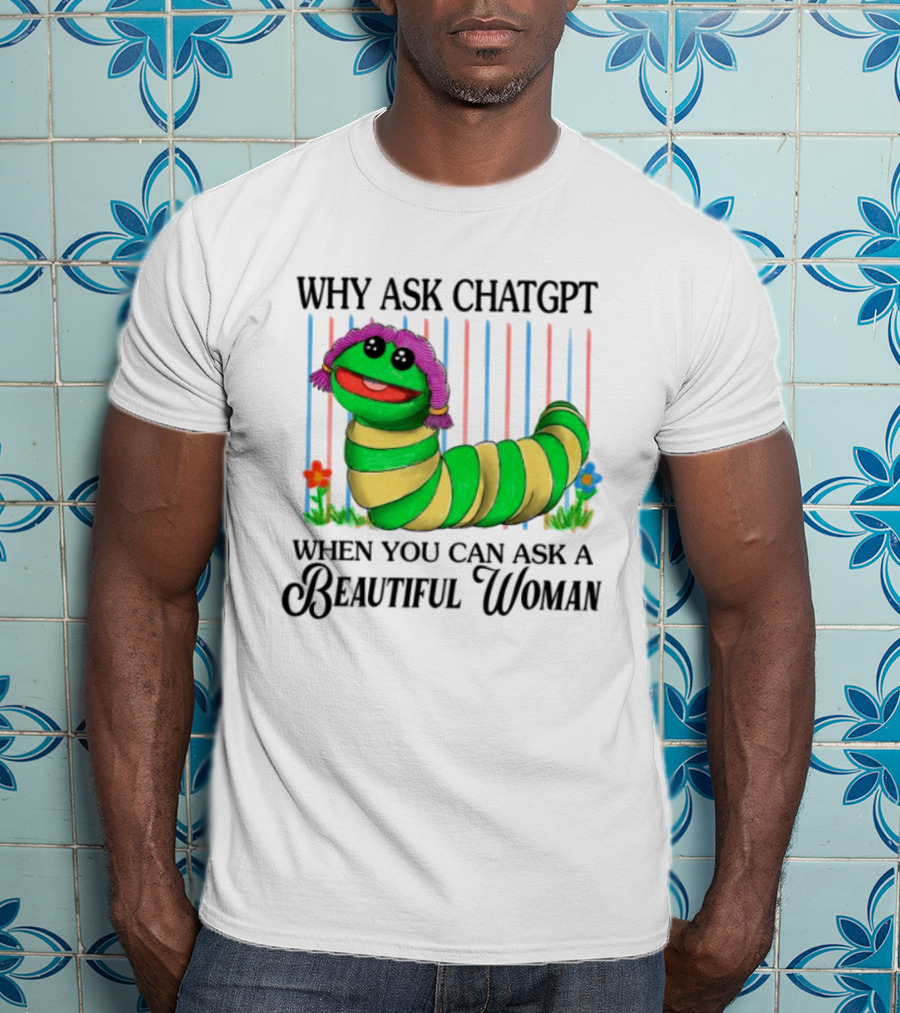 Why Ask Chatgpt When You Can Ask A Beautiful Woman Colorful Worm T-Shirt