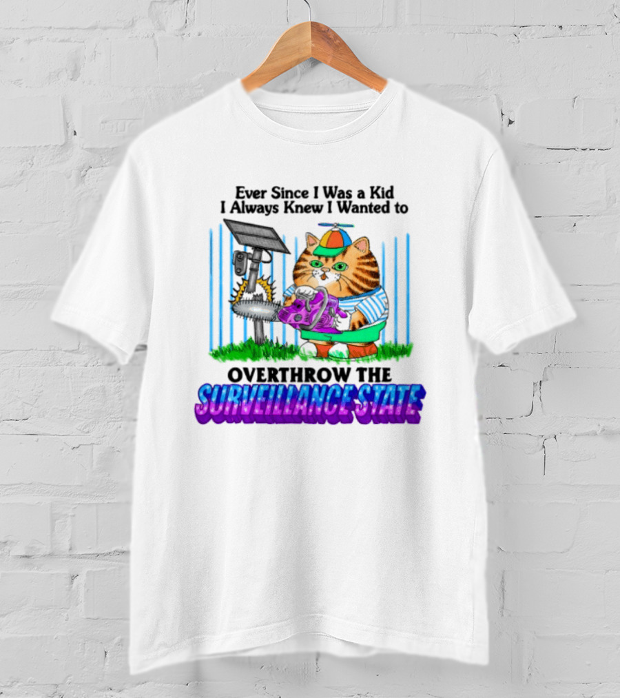 Ever Since I Was A Kid I Always Knew I Wanted To Overthrow The Surveillance State T-Shirt