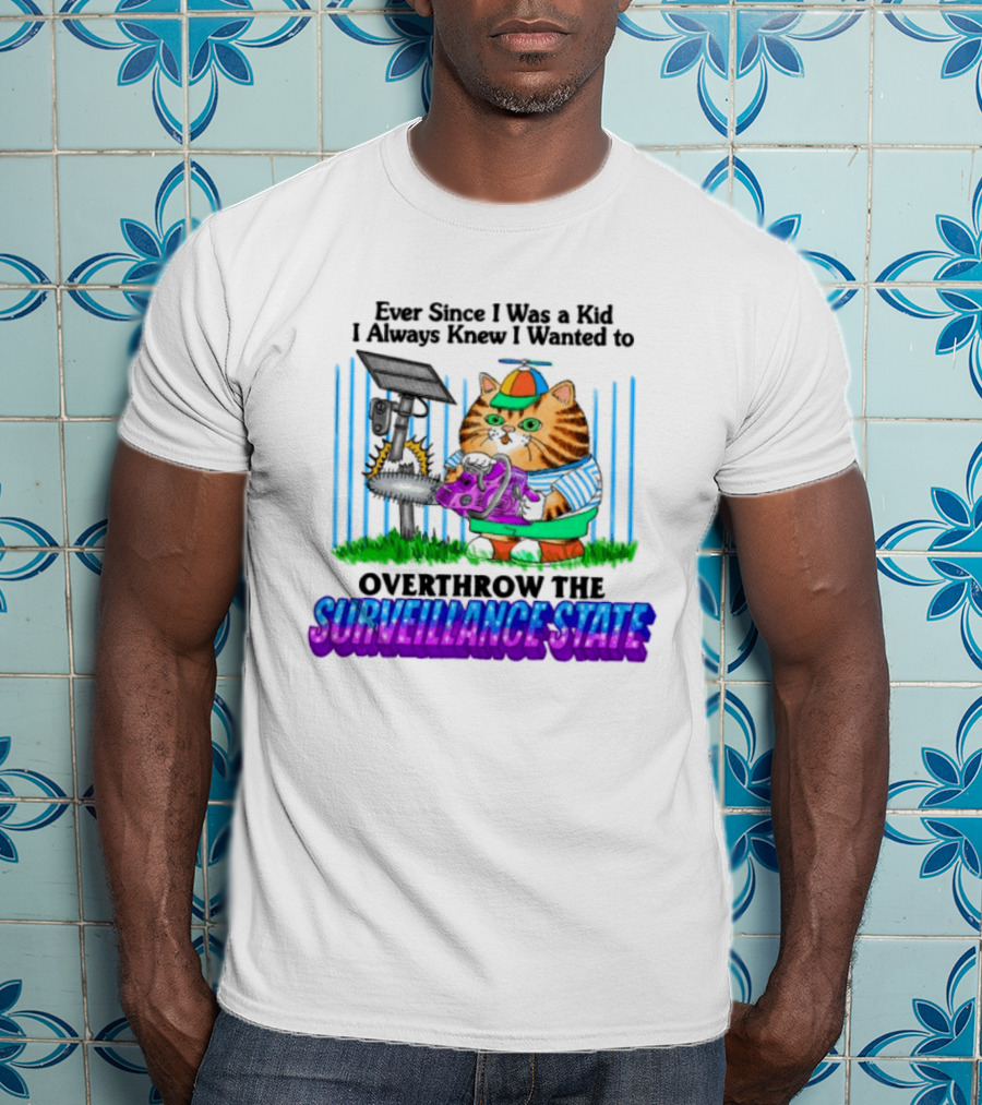 Ever Since I Was A Kid I Always Knew I Wanted To Overthrow The Surveillance State T-Shirt