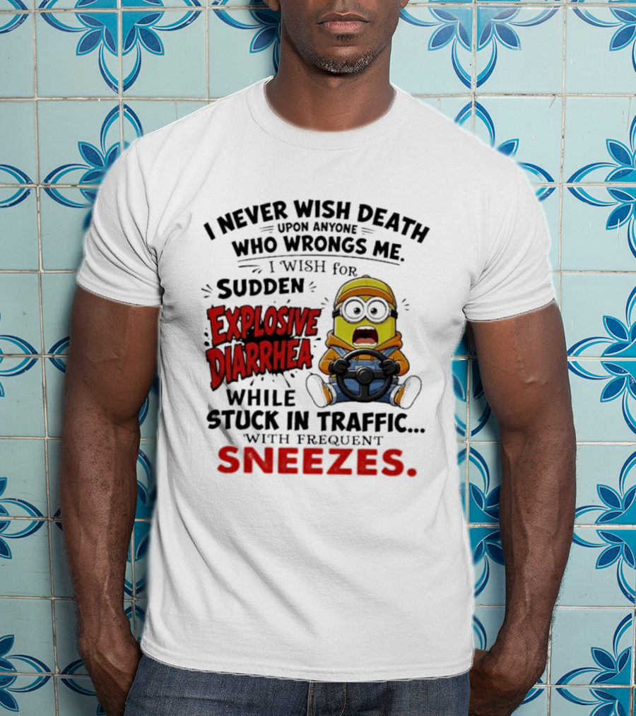 I Never Wish Death Upon Anyone Who Wrongs Me I Wish For Sudden Explosive Diarrhea While Stuck In Traffic With Frequent Sneezes Minion T-Shirt