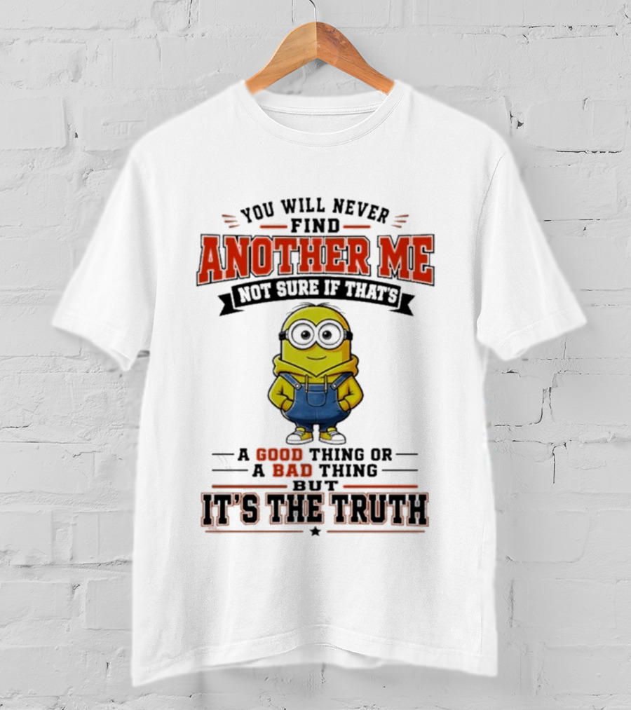 You Will Never Find Another Me Not Sure If That's A Good Thing Or Bad But It's The Truth T-Shirt