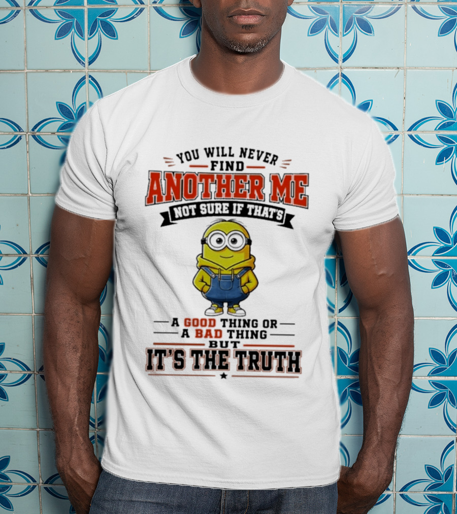 You Will Never Find Another Me Not Sure If That's A Good Thing Or Bad But It's The Truth T-Shirt
