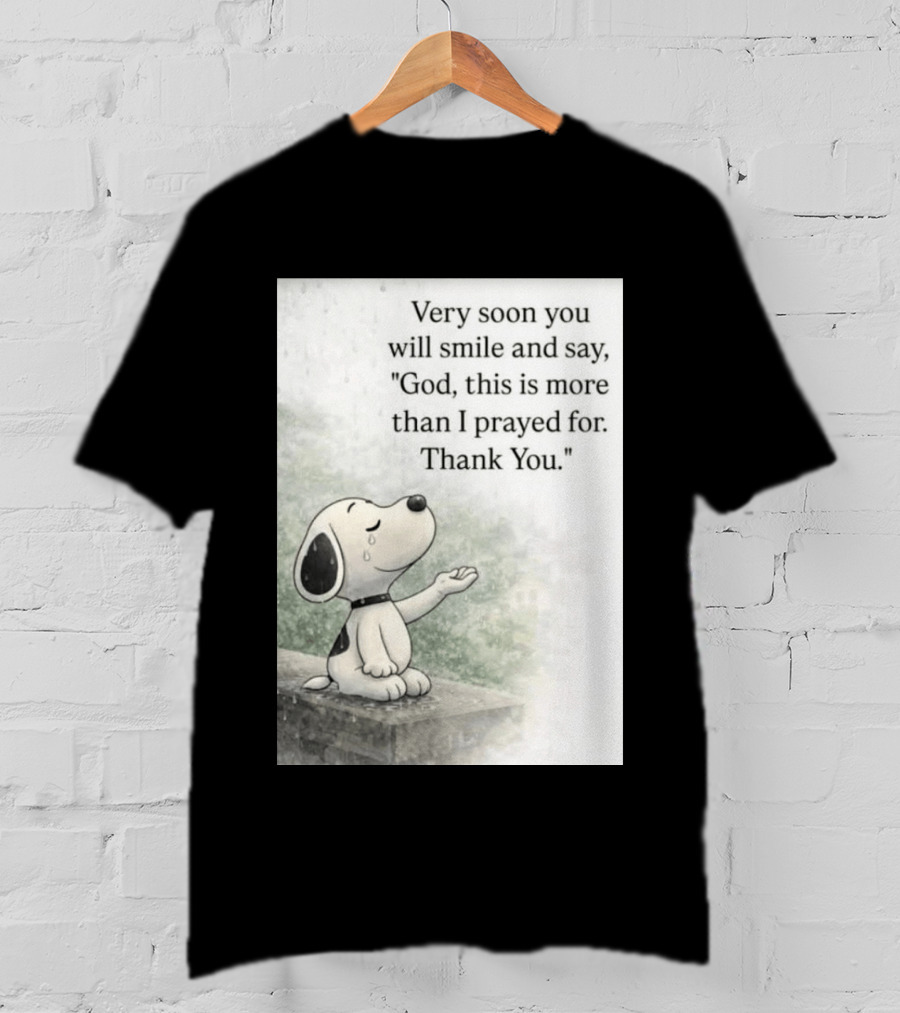 Snoopy Very Soon You Will Smile And Say God This Is More Than I Prayed For Thank You T-Shirt