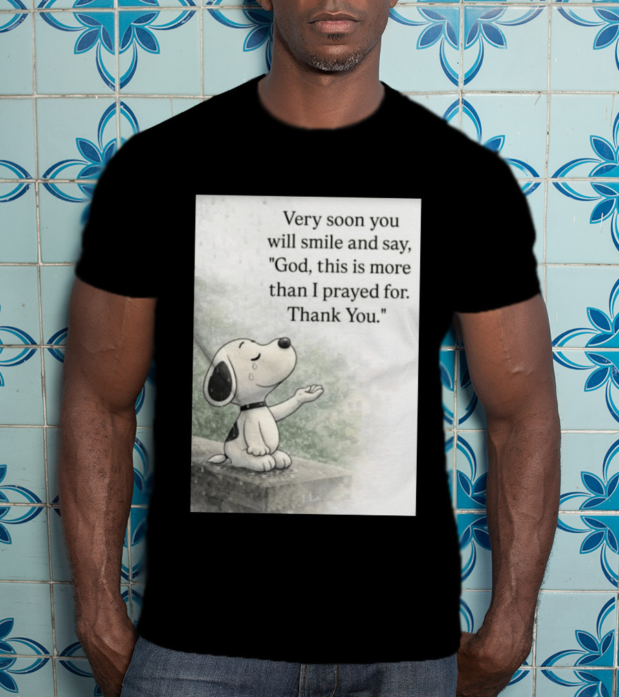 Snoopy Very Soon You Will Smile And Say God This Is More Than I Prayed For Thank You T-Shirt
