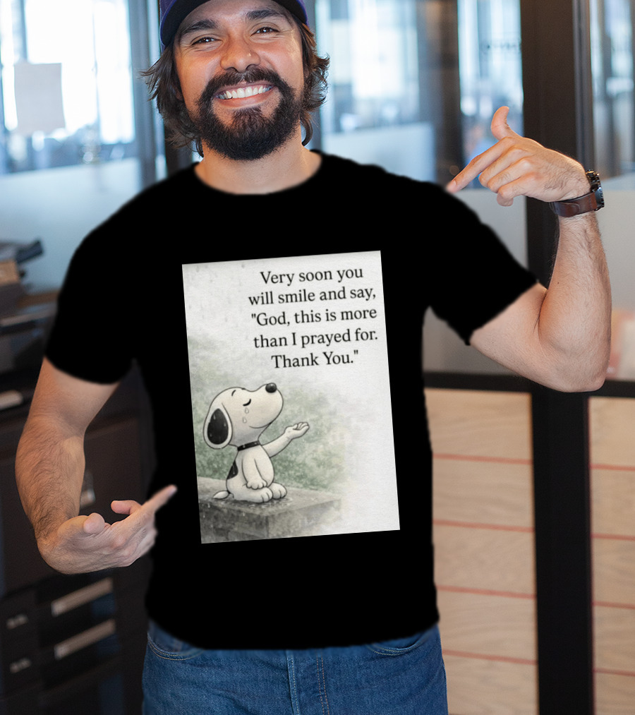 Snoopy Very Soon You Will Smile And Say God This Is More Than I Prayed For Thank You T-Shirt
