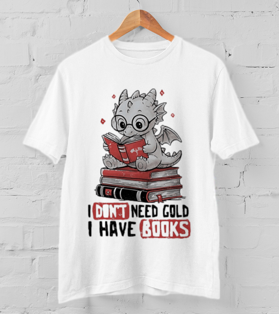 Dragon Reader I Don't Need Gold I Have Books Cute Dragon On Book Stack Reading T-Shirt