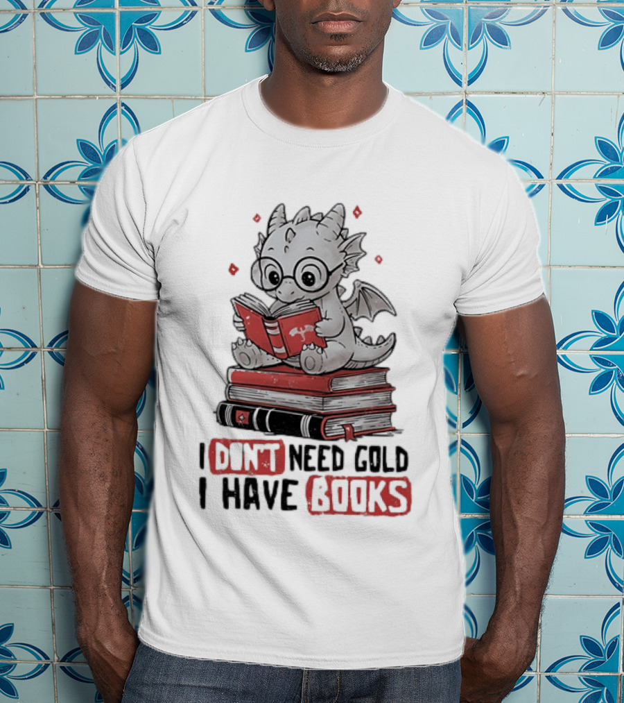 Dragon Reader I Don't Need Gold I Have Books Cute Dragon On Book Stack Reading T-Shirt