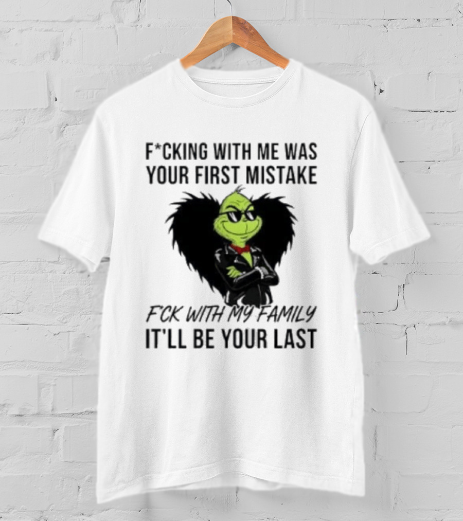 F*cking With Me Was Your First Mistake Grinch F*ck With My Family It'll Be Your Last T-Shirt