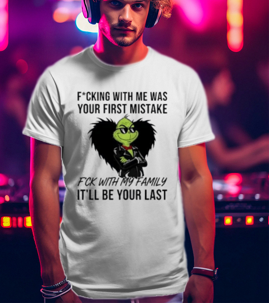 F*cking With Me Was Your First Mistake Grinch F*ck With My Family It'll Be Your Last T-Shirt
