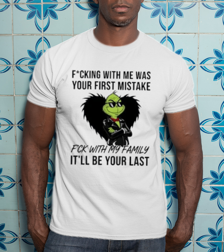 F*cking With Me Was Your First Mistake Grinch F*ck With My Family It'll Be Your Last T-Shirt