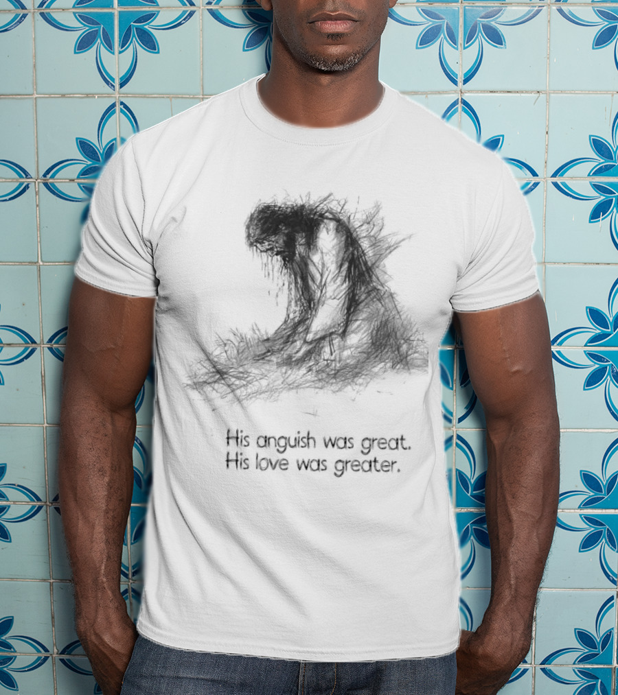 His Anguish Was Great His Love Was Greater Symbolic Text Based T-Shirt