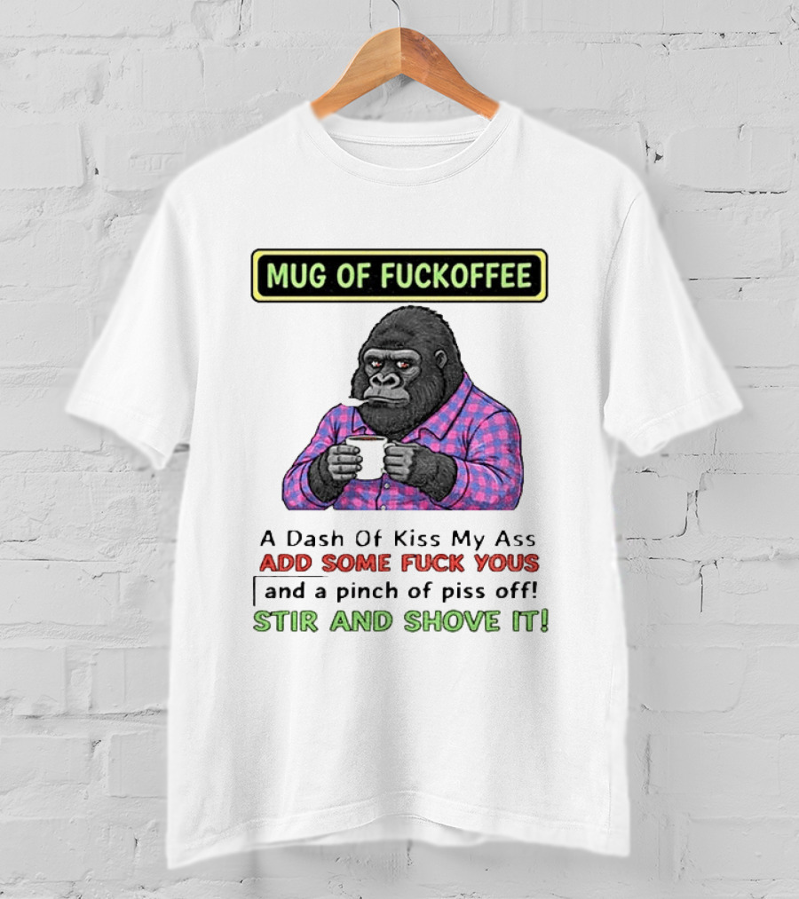 Of Fuckoffee Gorilla A Dash Of Kiss My Ass Add Some Fuck Yous Pinch Of Piss Off Stir And Shove It T-Shirt