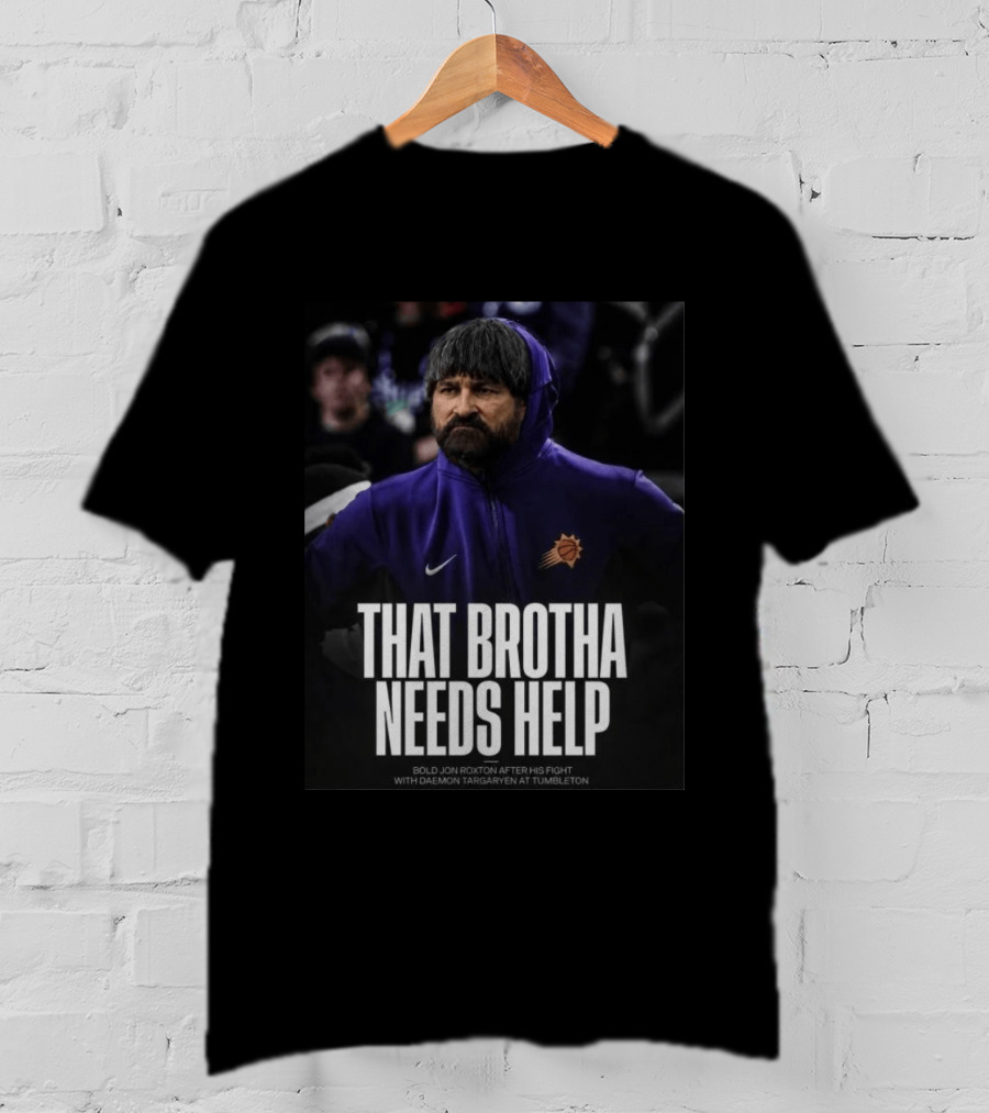 That Brotha Needs Help Jon Roxton Fight With Daemon Targaryen Tumbleton Phoenix Suns Nike T-Shirt