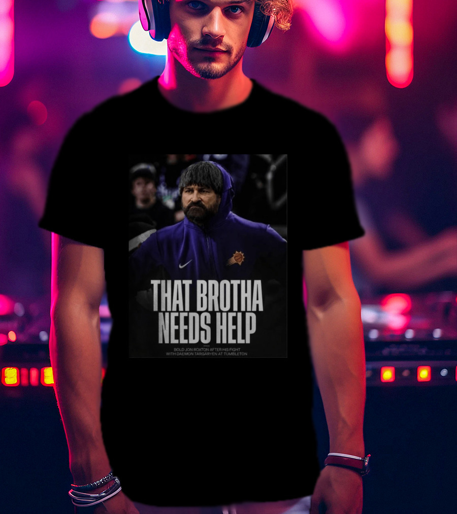 That Brotha Needs Help Jon Roxton Fight With Daemon Targaryen Tumbleton Phoenix Suns Nike T-Shirt