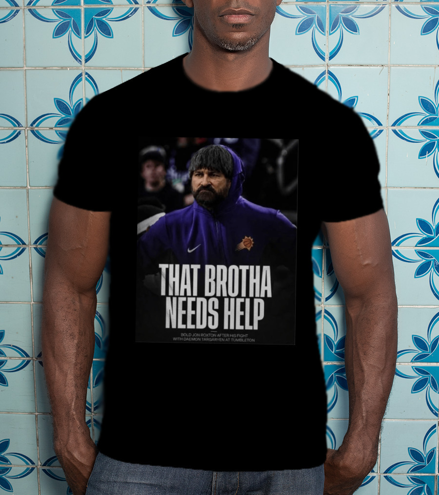 That Brotha Needs Help Jon Roxton Fight With Daemon Targaryen Tumbleton Phoenix Suns Nike T-Shirt