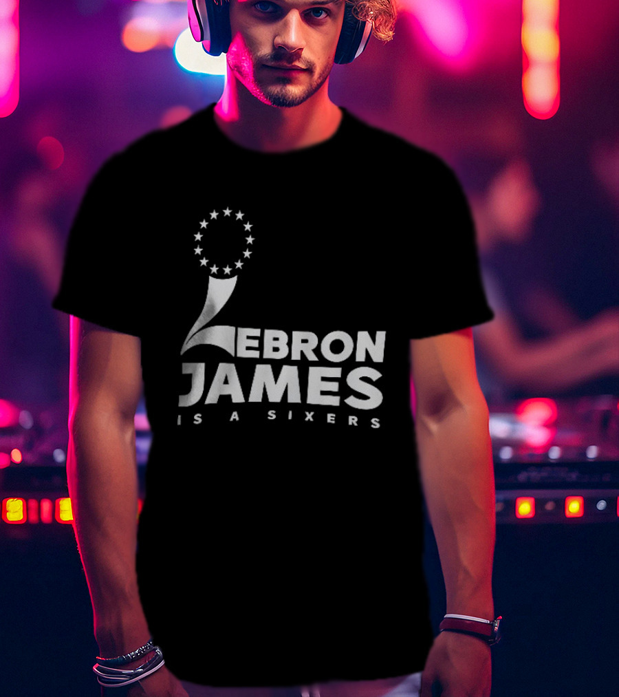 LeBron James Is A Sixers Philadelphia 76ers NBA T-Shirt