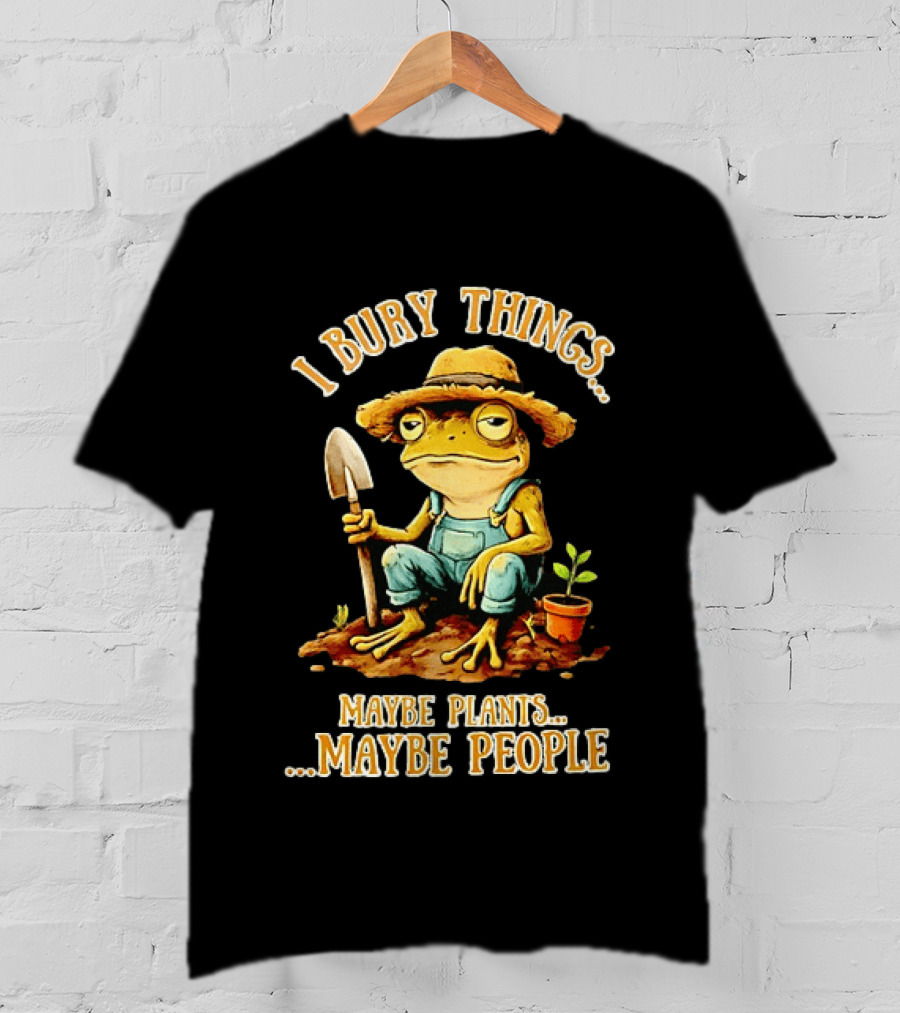 Frog Gardener I Bury Things Maybe Plants Maybe People Garden Humor T-Shirt