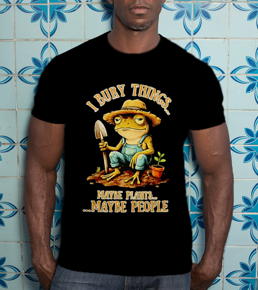Frog Gardener I Bury Things Maybe Plants Maybe People Garden Humor T-Shirt