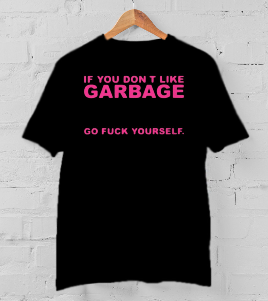 If You Don't Like Garbage Go Fuck Yourself T-Shirt