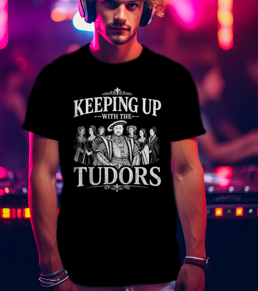 Keeping Up With The Tudors Henry VIII Tudor Dynasty Iconic Figures T-Shirt