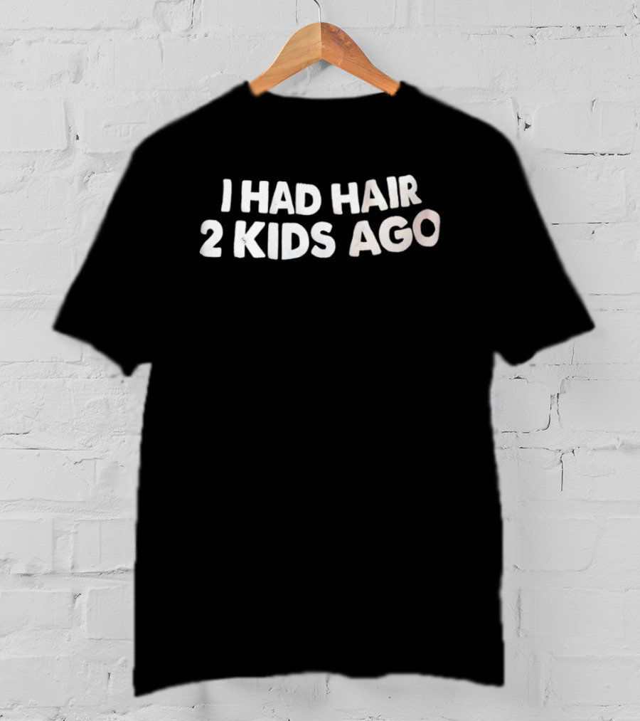 I Had Hair 2 Kids Ago T-Shirt