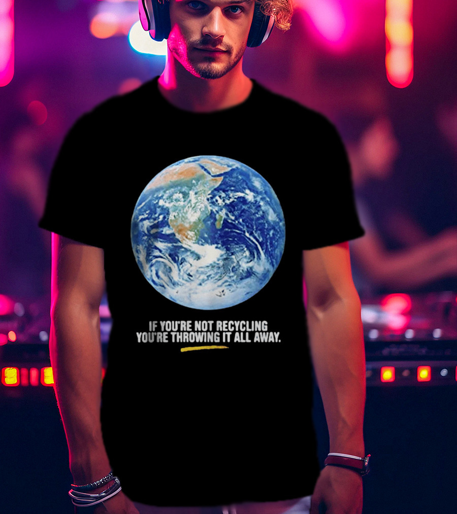 If Youre Not Recycling Youre Throwing It All Away Earth Awareness T-Shirt